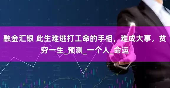 融金汇银 此生难逃打工命的手相，难成大事，贫穷一生_预测_一个人_命运