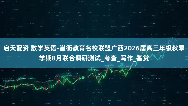 启天配资 数学英语-邕衡教育名校联盟广西2026届高三年级秋季学期8月联合调研测试_考查_写作_鉴赏