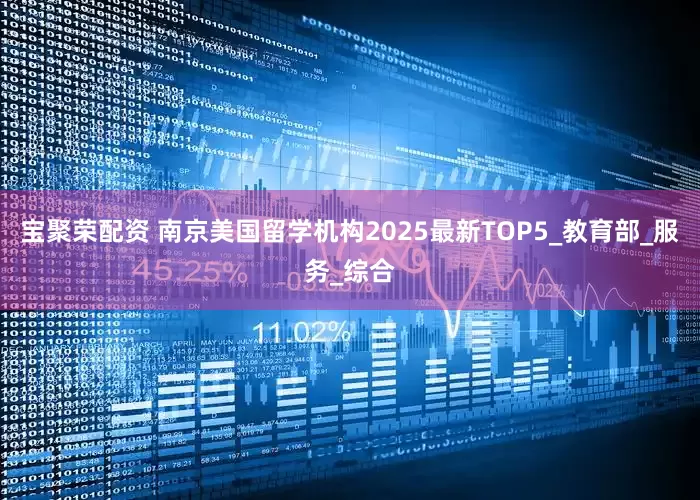 宝聚荣配资 南京美国留学机构2025最新TOP5_教育部_服务_综合