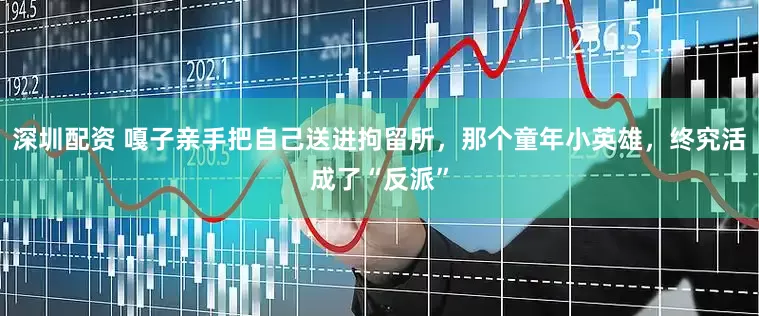深圳配资 嘎子亲手把自己送进拘留所，那个童年小英雄，终究活成了“反派”