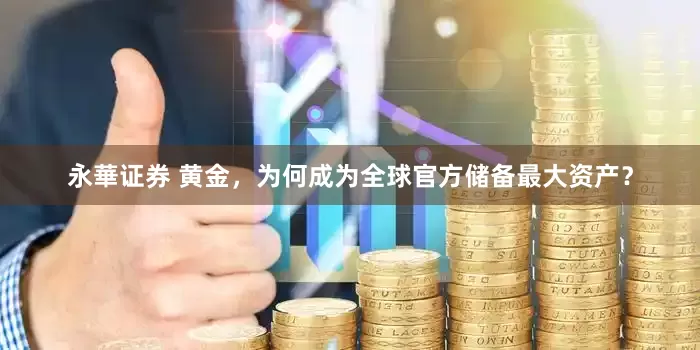 永華证券 黄金，为何成为全球官方储备最大资产？