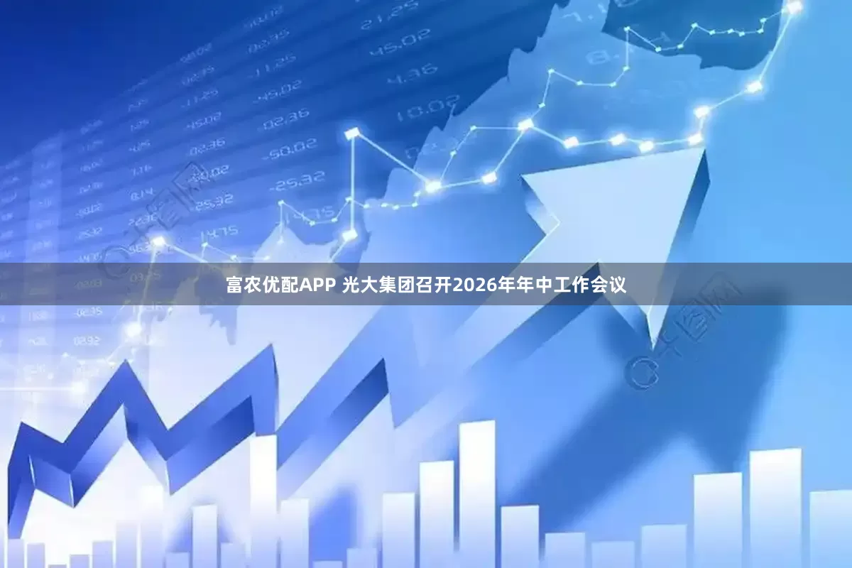 富农优配APP 光大集团召开2026年年中工作会议